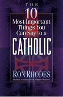 The 10 Most Important Things You Can Say to a Catholic by Ron Rhodes