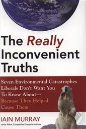 The Really Inconvenient Truths: Seven Environmental Catastrophes Liberals Don't Want You to Know About--Because They Helped Cause Them,Iain Murray