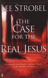 The Case for the Real Jesus: A Journalist Investigates Current Attacks on the Identity of Christ,Lee Strobel