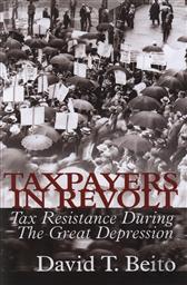 Taxpayers in Revolt: Tax Resistance During the Great Depression,David T. Beito