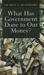 What Has Government Done to Our Money? and The Case for a 100 Percent Gold Dollar,Murray N. Rothbard