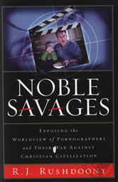 Noble Savages: Exposing the Worldview of Pornographers and Their War Against Christian Civilization (Second Edition),R. J. Rushdoony