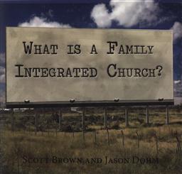 What is a Family Integrated Church?,Scott Brown, Jason Dohm