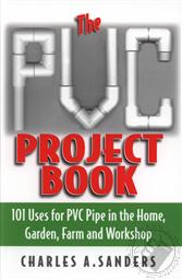 The PVC Project Book: 101 Uses for PVC Pipe in the Home, Garden, Farm and Workshop,Charles A. Sanders