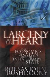 Larceny in the Heart: The Economics of Satan and the Inflationary State ,R. J. Rushdoony