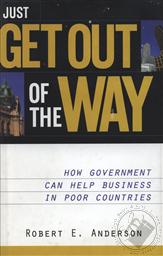 Just Get Out of the Way: How Government Can Help Business in Poor Countries,Robert E. Anderson