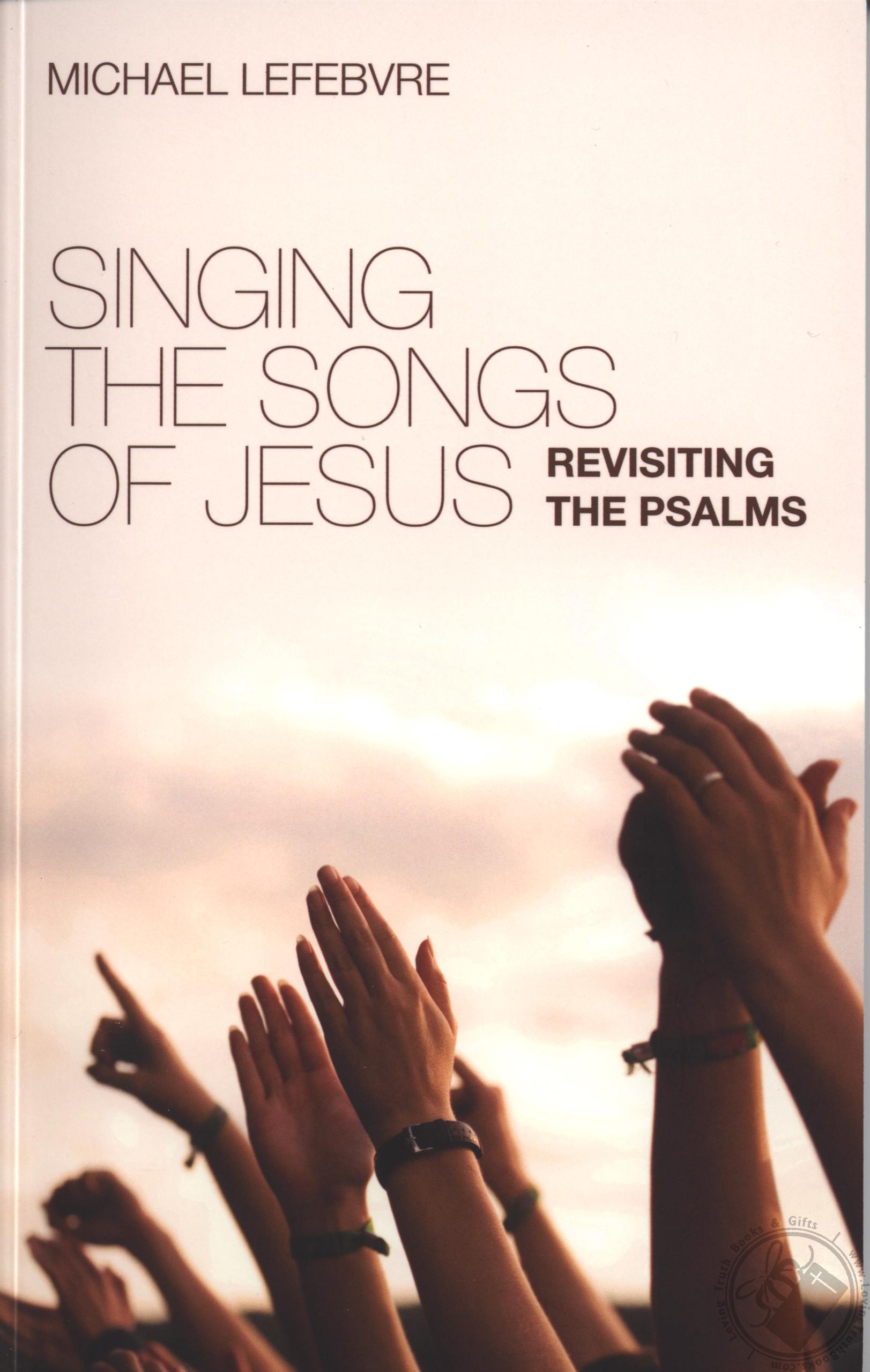 Singing the Songs of Jesus Revisiting the Psalms by Michael LeFebvre