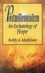 Postmillennialism: An Eschatology of Hope,Keith A. Mathison