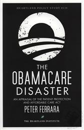 The Obamacare Disaster: An Appraisal of the Patient Protection and Affordable Care Act,Peter Ferrara