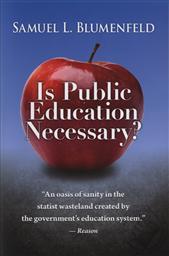 Is Public Education Necessary?,Samuel L. Blumenfeld