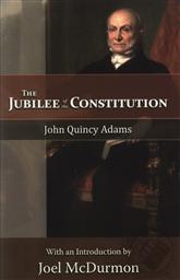 Jubilee of the Constitution with an Introduction by Joel McDurmon,John Quincy Adams, Joel McDurmon (Introduction)