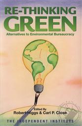 Re-Thinking Green: Alternatives to Environmental Bureaucracy,Robert Higgs (Editor), Carl P. Close (Editor)