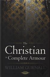 The Christian in Complete Armour by William Gurnall (1617-1679) with a Biographical Introduction by J.C. Ryle,William Gurnall