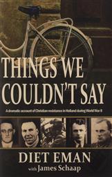 Things We Couldn't Say: A Dramatic Account of Christian Resistance in Holland During WWII,Diet Eman, James Schaap
