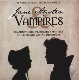 Jane Austen and Vampires: Examining Girl's Literary Appetites and Literary Eating Disorders,Anna Sofia Botkin, Elizabeth Botkin