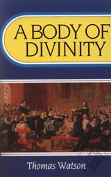 A Body of Divinity: Contained in Sermons upon the Westminster Assembly's Catechism (First Published in 1692),Thomas Watson (1620-1686)