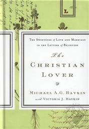 The Christian Lover: The Sweetness of Love and Marriage in the Letters of Believers,Michael A. G. Haykin, Victoria J. Haykin