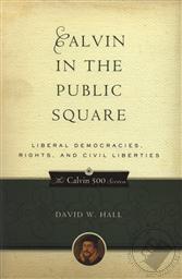 Calvin in the Public Square: Liberal Democracies, Rights and Civil Liberties (Calvin 500),David W. Hall