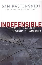 Indefensible: 10 Ways the ACLU Is Destroying America,Sam Kastensmidt