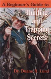 A Beginner's Guide to Hunting and Trapping Secrets,Duane R. Lund