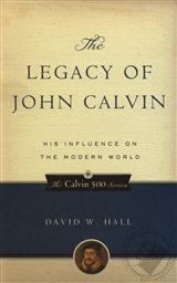The Legacy of John Calvin: His Influence on the Modern World,David W. Hall