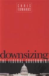 Downsizing the Federal Government,Chris Edwards