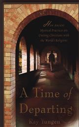 A Time of Departing: How Ancient Mystical Practices are Uniting Christians with the World's Religions,Ray Yungen