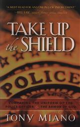 Take Up the Shield: Comparing the Uniform of the Police Officer & the Armor of God,Tony Miano