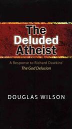 The Deluded Atheist: A Response to Richard Dawkins' The God Delusion,Douglas Wilson