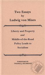 Two Essays by Ludwig von Mises: Liberty and Property and Middle-of-the-Road Policy Leads to Socialism,Ludwig von Mises
