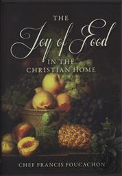 The Joy of Food in the Christian Home with Chef Francis Foucachon,Francis Foucachon