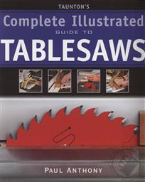 Taunton's Complete Illustrated Guide to Tablesaws,Paul Anthony
