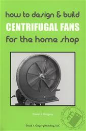 How To Design & Build Centrifugal Fans For the Home Shop,David J Gingery