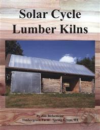 Solar Cycle Lumber Kilns: Use Locally Grown and Manufactured Wood Products to Build Your Local Economy,Jim Birkemeier