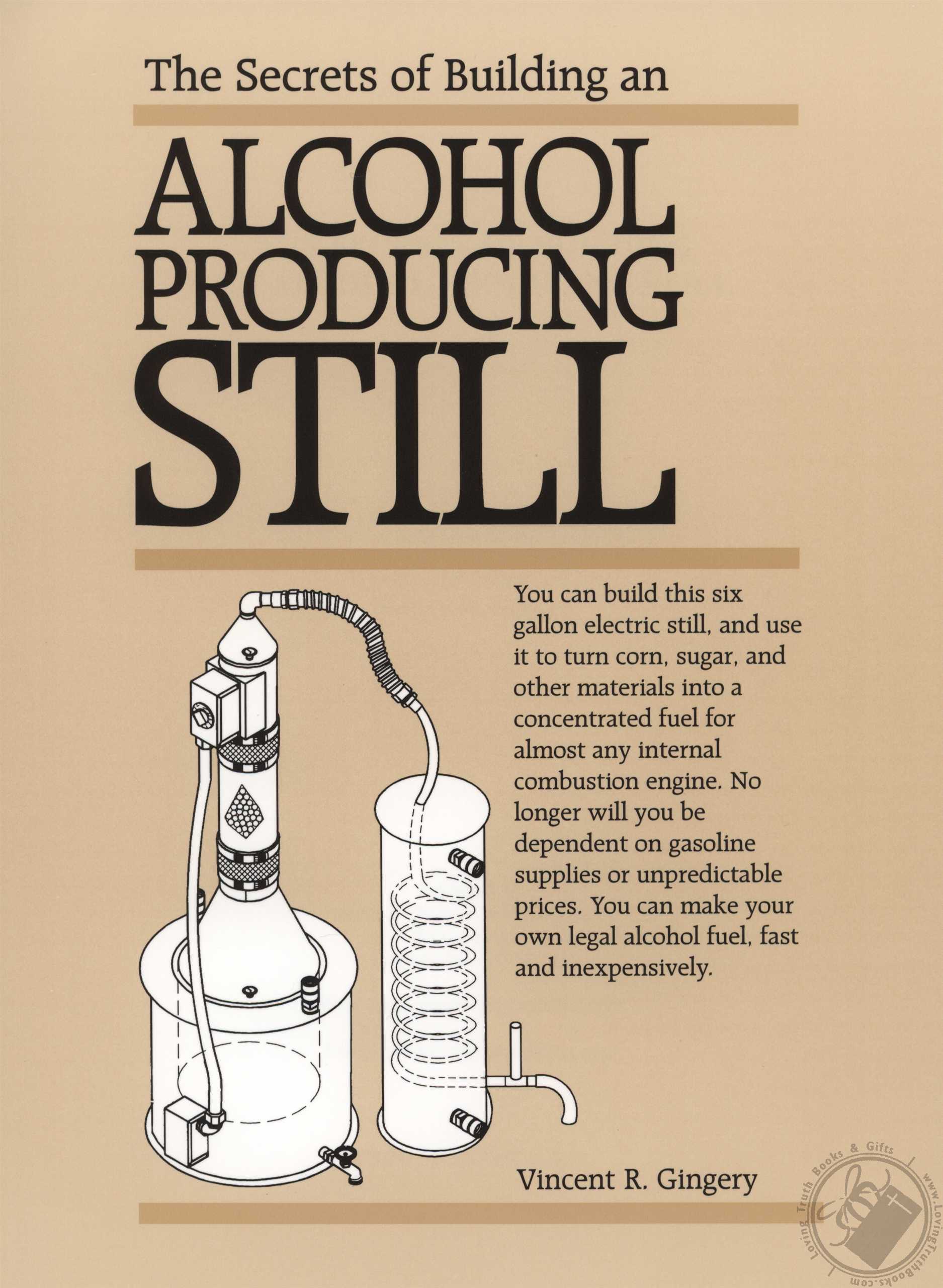 The Secrets of Building An Alcohol Producing Still by Vincent R Gingery