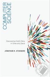 Computer Science: Discovering God's Glory in Ones and Zeros,Jonathan  R. Stoddard