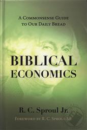 Biblical Economics: A Commonsense Guide to Our Daily Bread,R. C. Sproul Jr.