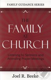 The Family at Church: Listening to Sermons and Attending Prayer Meetings,Joel Beeke