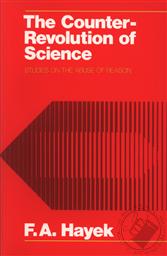 The Counter-Revolution of Science: Studies on the Abuse of Reason,F. A. Hayek