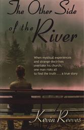 The Other Side of the River: When Mystical Experiences and Strange Doctrines Overtake His Church, One Man Risks All,Kevin Reeves