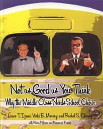 Not as Good as You Think: Why the Middle Class Needs School Choice,Lance T. Izumi, Vicki E. Murray Alger, Rachel S. Chaney