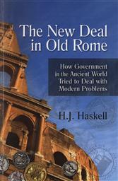 The New Deal in Old Rome: How Government in the Ancient World Tried to Deal with Modern Problems,H. J. Haskell