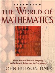 Exploring the World of Mathematics: From Ancient Record Keeping to the Latest Advances in Computers,John Hudson Tiner