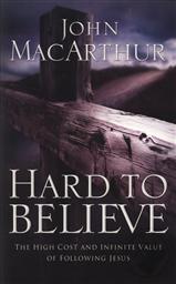 Hard to Believe: The High Cost and Infinite Value of Following Jesus,John MacArthur