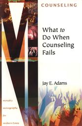 What to Do When Counseling Fails (Ministry Monographs for Modern Times) ,Jay E. Adams