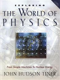Exploring the World of Physics: From Simple Machines to Nuclear Energy,John Hudson Tiner