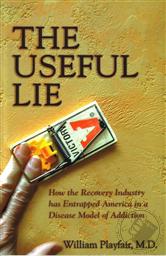 The Useful Lie: How the Recovery Industry has Entrapped America in a Disease Model of Addiction,William L. Playfair