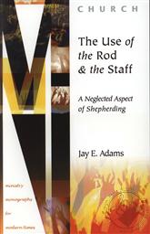 The Use of the Rod and Staff: A Neglected Aspect of Shepherding (Ministry Monographs for Modern Times),Jay E. Adams
