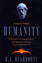 Flight From Humanity: A Study of the Effect of NeoPlatonism on Christianity, Second Edition,R. J. Rushdoony