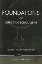 Foundations of Christian Scholarship: Essays in the Van Till Perspective,Gary North (Editor), R. J. Rushdoony, C. Gregg L. Singer, Lawrence Pratt, Vern Poythress, Greg Bahnsen, John M. Frame